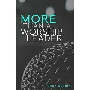 More Than a Worship Leader, Paperback - Gary Durbin imagine