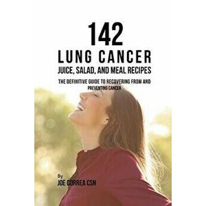 142 Lung Cancer Juice, Salad, and Meal Recipes: The Definitive Guide to Recovering from and Preventing Cancer, Paperback - Joe Correa imagine