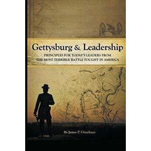 Gettysburg and Leadership: Principles for Today's Leaders from the Most Terrible Battle Fought in America, Paperback - James P. Osterhaus imagine