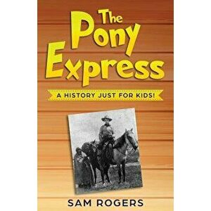The Pony Express: A History Just for Kids!, Paperback - Sam Rogers imagine
