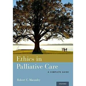 Ethics in Palliative Care: A Complete Guide, Paperback - Robert C. MacAuley imagine