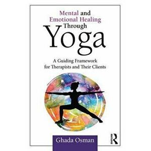 Mental and Emotional Healing Through Yoga: A Guiding Framework for Therapists and Their Clients, Paperback - Ghada Osman imagine