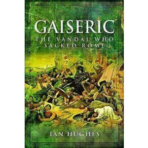 Gaiseric: The Vandal Who Destroyed Rome, Hardcover - Ian Hughes imagine