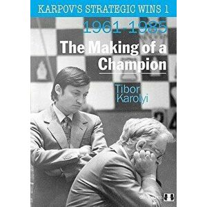 Karpov's Strategic Wins 1: The Making of a Champion: 1961-1985, Paperback - Tibor Karolyi imagine