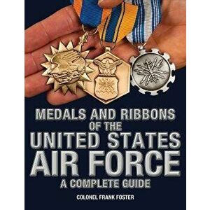 Medals and Ribbons of the United States Air Force-A Complete Guide, Paperback - Col Frank Foster imagine