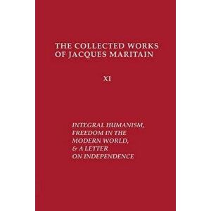 Integral Humanism, Freedom in the Modern World, and A Letter on Independence, Revised Edition, Paperback - Jacques Maritain imagine
