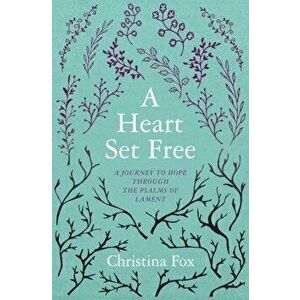 A Heart Set Free: A Journey to Hope Through the Psalms of Lament, Paperback - Christina Fox imagine