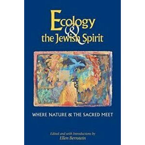 Ecology & the Jewish Spirit: Where Nature & the Sacred Meet, Paperback - Ellen Bernstein imagine