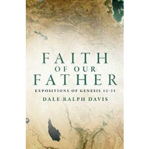 Faith of Our Father: Expositions of Genesis 12-25, Paperback - Dale Ralph Davis imagine