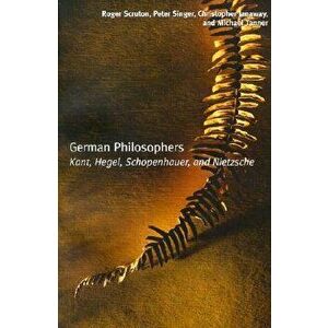 German Philosophers: Kant, Hegel, Schopenhauer, Nietzsche, Paperback - Roger Scruton imagine