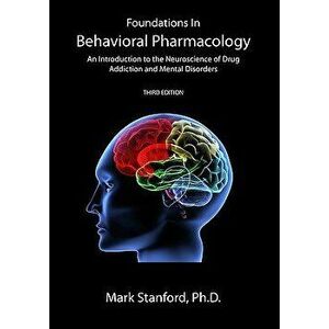 Foundations in Behavioral Pharmacology: An Introduction to the Neuroscience of Drug Addiction and Mental Disorders, Paperback - Mark Stanford imagine