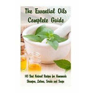 The Essential Oils Complete Guide: 143 Best Natural Recipes for Homemade Shampoo, Lotions, Scrubs and Soaps: (Natural Hair and Body Care, Soap Making, imagine