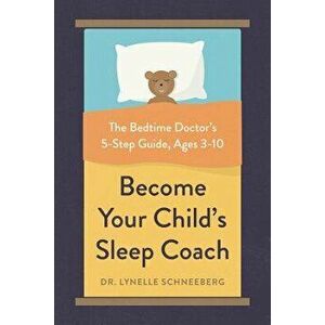 Become Your Child's Sleep Coach: The Bedtime Doctor's 5-Step Guide, Ages 3-10, Paperback - Lynelle Schneeberg imagine