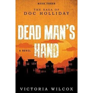 Dead Man's Hand: The Saga of Doc Holliday, Paperback - Victoria Wilcox imagine