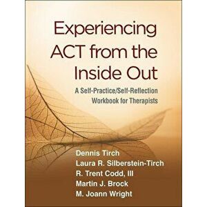 Experiencing ACT from the Inside Out: A Self-Practice/Self-Reflection Workbook for Therapists, Paperback - Dennis Tirch imagine