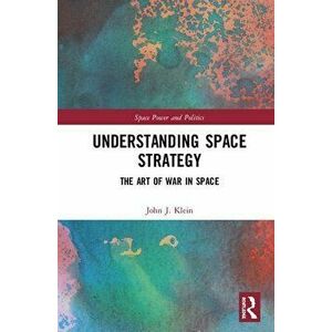 Understanding Space Strategy: The Art of War in Space, Hardcover - John J. Klein imagine