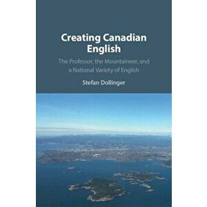 Creating Canadian English: The Professor, the Mountaineer, and a National Variety of English, Paperback - Stefan Dollinger imagine