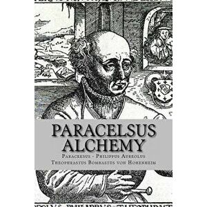 Paracelsus - Alchemy: The Alchemical Writings of Paracelsus - Philippus Aureolus Theophrastus Bombastu imagine