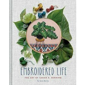 Embroidered Life: The Art of Sarah K. Benning, Hardcover - Sara Barnes imagine