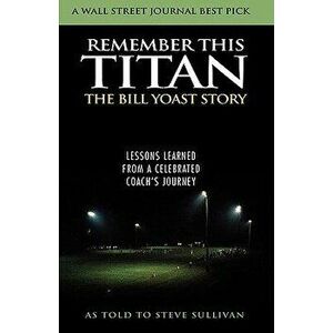Remember This Titan: Lessons Learned from a Celebrated Coach's Journey, Hardcover - Bill R. Yoast imagine