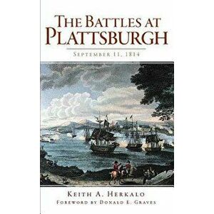 The Battles at Plattsburgh: September 11, 1814 - Keith A. Herkalo imagine