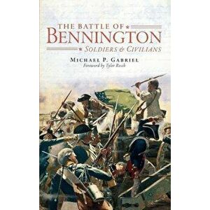 The Battle of Bennington: Soldiers & Civilians, Hardcover - Michael P. Gabriel imagine