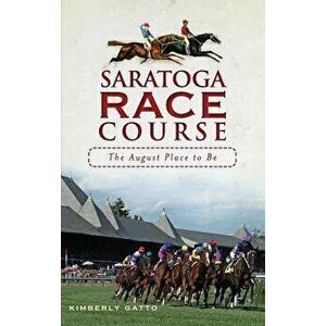 Saratoga Race Course: The August Place to Be, Hardcover - Kimberly Gatto imagine