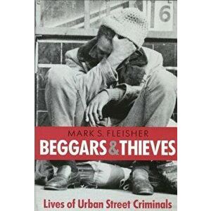 Beggars and Thieves: Lives of Urban Street Criminals, Paperback - Mark S. Fleisher imagine