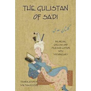 The Gulistan (Rose Garden) of Sa'di: Bilingual English and Persian Edition with Vocabulary - Sa'di Shirazi imagine