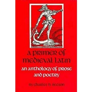 A Primer of Medieval Latin: An Anthology of Prose and Poetry - Charles H. Beeson imagine