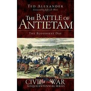 The Battle of Antietam: The Bloodiest Day, Hardcover - Ted Alexander imagine