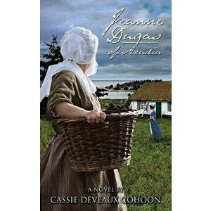 Jeanne Dugas of Acadia, a Novel - Cassie Deveaux Cohoon imagine