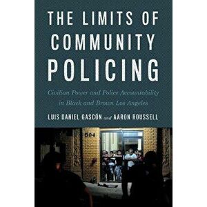 The Limits of Community Policing: Civilian Power and Police Accountability in Black and Brown Los Angeles, Paperback - Luis Daniel Gascon imagine