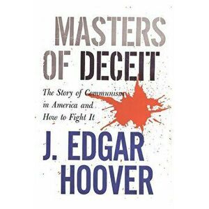 Masters of Deceit: The Story of Communism in America and How to Fight It, Paperback - J. Edgar Hoover imagine