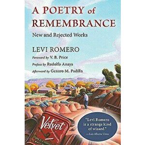 A Poetry of Remembrance: New and Rejected Works - Levi Romero imagine