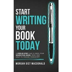 Start Writing Your Book Today: A step-by-step plan to write your nonfiction book, from first draft to finished manuscript, Paperback - Morgan Gist Mac imagine
