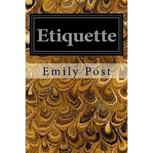 Etiquette: In Society, in Business, in Politics, and at Home, Paperback - Emily Post imagine