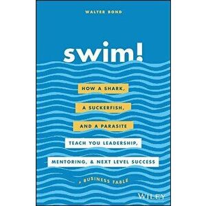 Swim!: How a Shark, a Suckerfish, and a Parasite Teach You Leadership, Mentoring, and Next Level Success, Hardcover - Walter Bond imagine