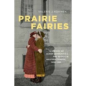 Prairie Fairies: A History of Queer Communities and People in Western Canada, 1930-1985, Paperback - Valerie Korinek imagine