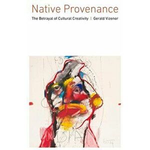 Native Provenance: The Betrayal of Cultural Creativity, Hardcover - Gerald Vizenor imagine