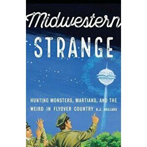 Midwestern Strange: Hunting Monsters, Martians, and the Weird in Flyover Country, Paperback - B. J. Hollars imagine