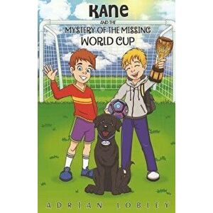 Kane and the Mystery of the Missing World Cup: A Football Adventure Story for Children Aged 7-10 Years, Paperback - Adrian Lobley imagine