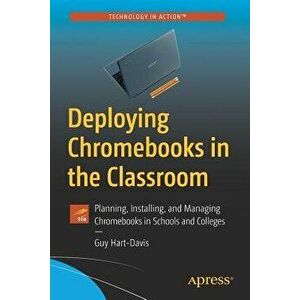 Deploying Chromebooks in the Classroom: Planning, Installing, and Managing Chromebooks in Schools and Colleges, Paperback - Guy Hart-Davis imagine