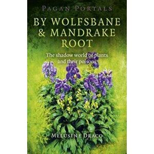 Pagan Portals - By Wolfsbane & Mandrake Root: The Shadow World of Plants and Their Poisons, Paperback - Melusine Draco imagine