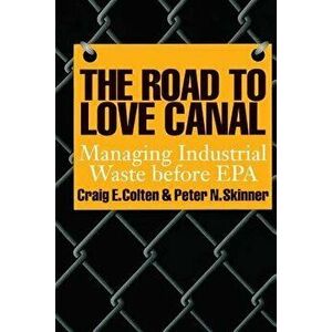 The Road to Love Canal: Managing Industrial Waste Before EPA - Craig E. Colten imagine