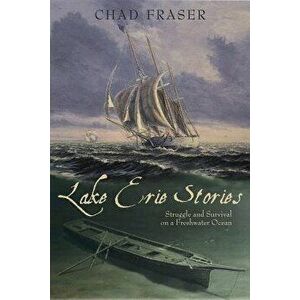 Lake Erie Stories: Struggle and Survival on a Freshwater Ocean, Paperback - Chad Fraser imagine