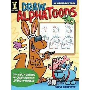 Draw Alphatoons: 130+ Crazy Critters and Characters from Letters and Numbers, Paperback - Steve Harpster imagine