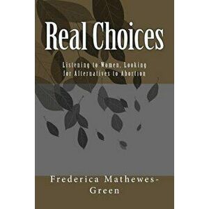 Real Choices: Listening to Women, Looking for Alternatives to Abortion, Paperback - Frederica Mathewes-Green imagine