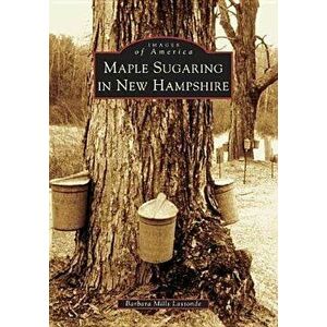 Maple Sugaring in New Hampshire, Paperback - Barbara Mills Lassonde imagine