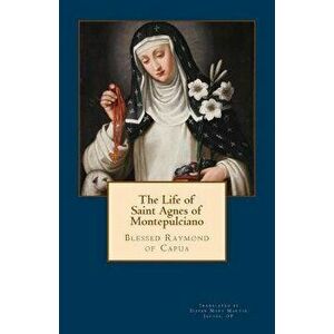 The Life of Saint Agnes of Montepulciano, Paperback - Bl Raymond Of Capua Op imagine